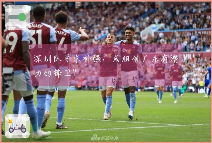 深圳队寻求补强，或租借广东有潜力的锋卫？