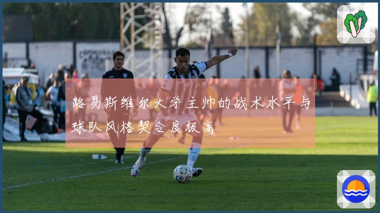 路易斯维尔大学主帅的战术水平与球队风格契合度极高