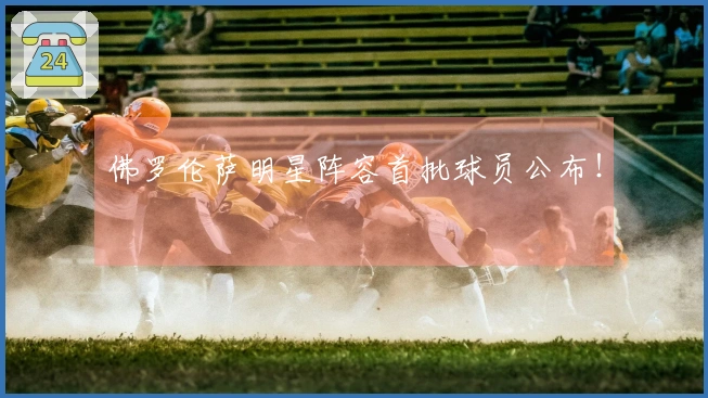 佛罗伦萨明星阵容首批球员公布！